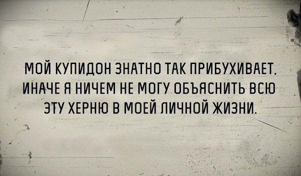 Я мой купидон зннтнп ТАК ПРИБУХИВАЕТ ИНАЧЕ н НИЧЕМ НЕМОГУ пвъяснить всю эту ХЕРНЮ в МОЕЙ пичной жизни _ я