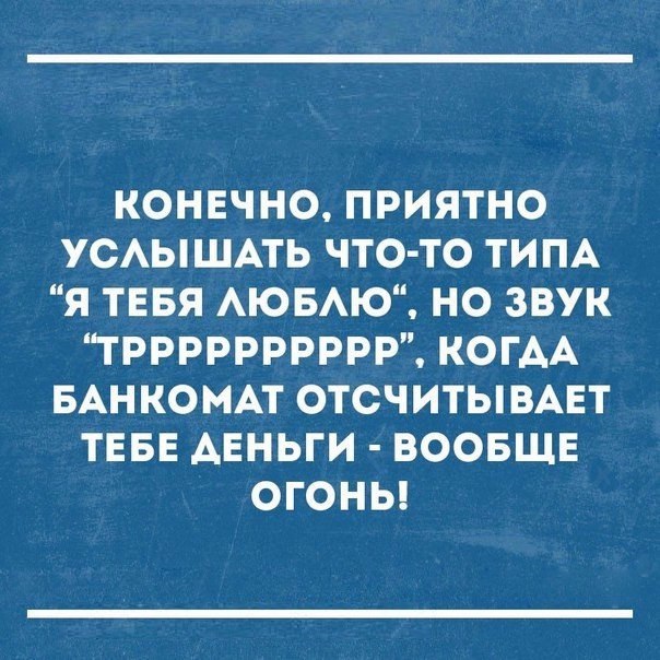 конвчно приятно УСАЫШАТЬ что то ТИПА я ТЕБЯ АЮБАЮ но звук ТРРРРРРРРРР КОГАА БАНКОМАТ ОТСЧИТЫВАЕТ ТЕБЕ деньги воовщв огоны
