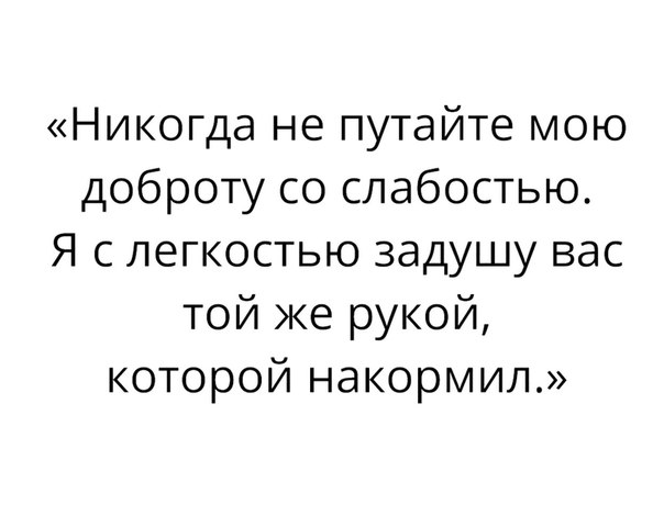 Никогда не путайте мою доброту со слабостью Я с легкостью задушу вас той же рукой которой накормил