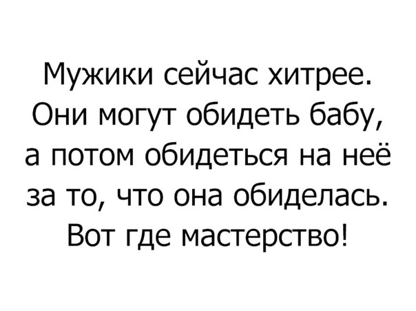 Мужики сейчас хитрее Они могут обидеть бабу а потом обидеться на неё за то что она обиделась Вот где мастерство