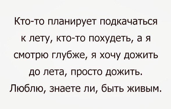 Кто то планирует подкачаться к лету кто то похудеть а я смотрю глубже я хочу дожить до лета просто дожить Люблю знаете ли быть живым