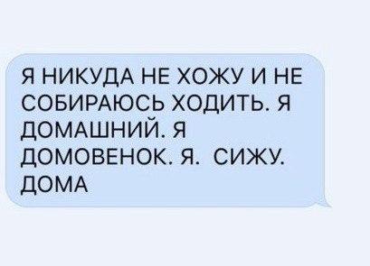 я НИКУДА не хожу и не совимюсь ходить я ДОМАШНИЙ я домоввнок я сижу ДОМА
