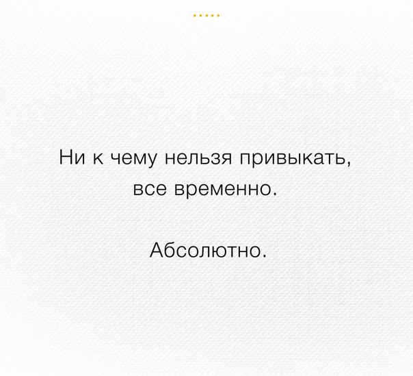 НИ К чему НЭЛЬЗЯ привыкать все временно Абсолютно