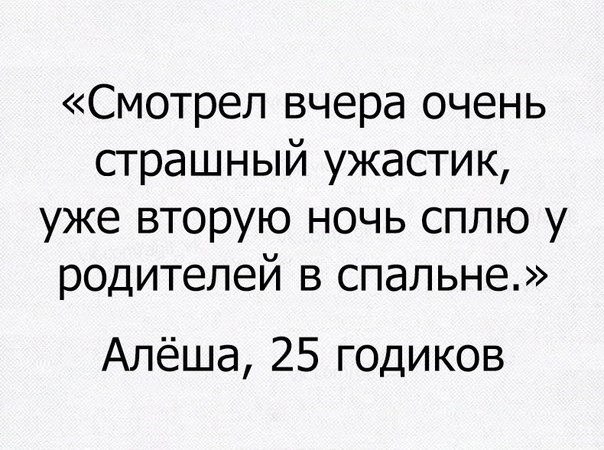 Смотрел вчера очень страшный ужастик уже вторую ночь сплю у родителей в спальне Алёша 25 годиков
