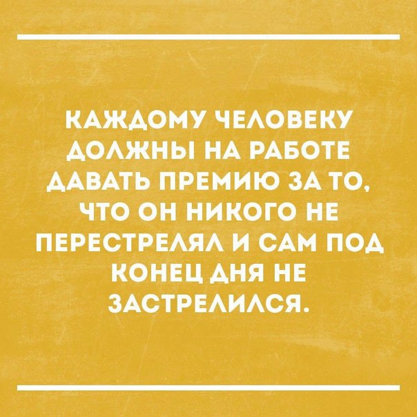 КАЖДОМУ ЧЕАОВЕКУ АОАЖНЫ НА РАБОТЕ ААВАТЬ ПРЕМИЮ ЗА ТО ЧТО ОН НИКОГО НЕ ПЕРЕСТРЕАЯА И САМ ПОА КОНЕЦ АНЯ НЕ ЗАСТРЕАИАСЯ