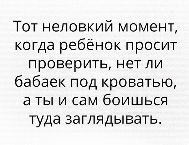 Тот неловкий момент когда ребёнок просит проверить нет ли бабаек под кроватью а ты и сам боишься туда заглядывать