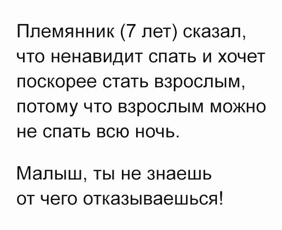 Племянник 7 лет сказал что ненавидит спать и хочет поскорее стать взрослым потому что взрослым можно не спать всю ночь МЭЛЫШ ТЫ не знаешь ОТ ЧЕГО ОТКЗЗЫВЭЭШЬСЯ