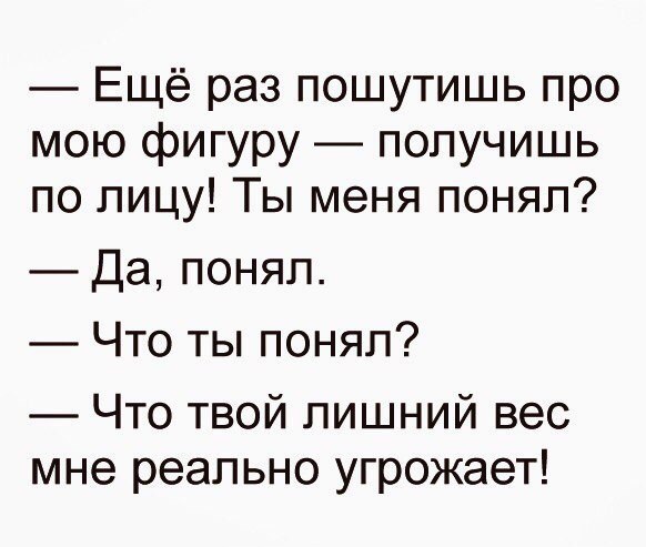 Ещё раз пошутишь про мою фигуру получишь по лицу Ты меня понял Да понял Что ты понял Что твой лишний вес мне реально угрожает