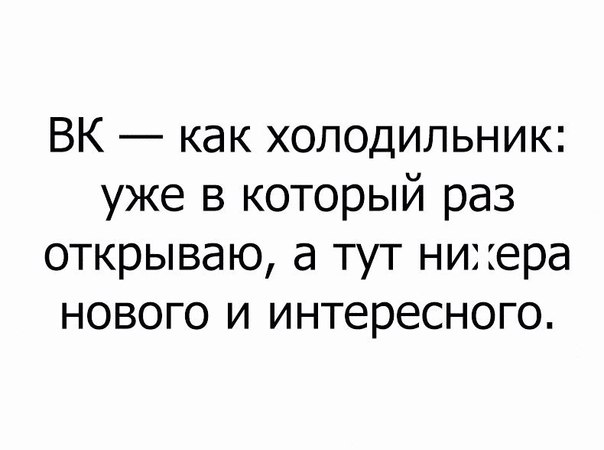 ВК как холодильник уже в который раз открываю а тут ни ера нового и интересного