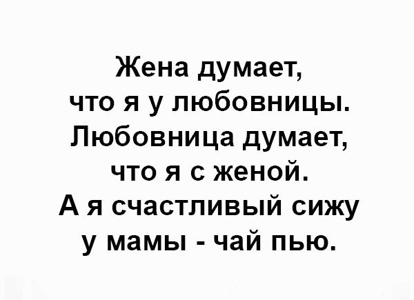 Жена думает что я у любовницы Любовница думает что я с женой А я счастливый сижу у мамы чай пью