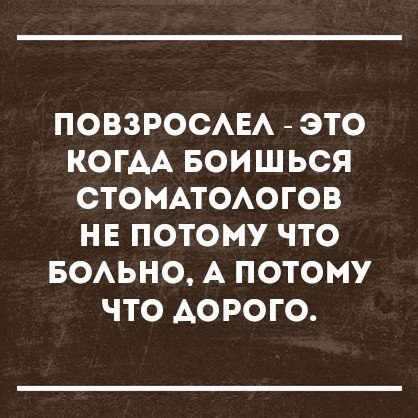 ПОВЗРОСАЕА ЭТО КОГАА БОИШЬСЯ СТОМАТОАОГОВ НЕ ПОТОМУ ЧТО БОАЬНО А ПОТОМУ ЧТО АОРОГО