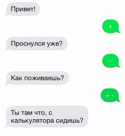 Привет Проснулся уже Как поживаешь Ты там что калькулятора сидишь