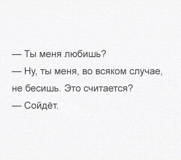 Ты меня любишь Ну ты меня во всяком случае не бесишь Это считается Сойдёт