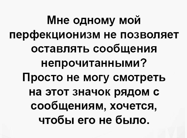 Мне одному мой перфекционизм не позволяет оставлять сообщения непрочитанными Просто не могу смотреть на этот значок рядом с сообщениям хочется чтобы его не было