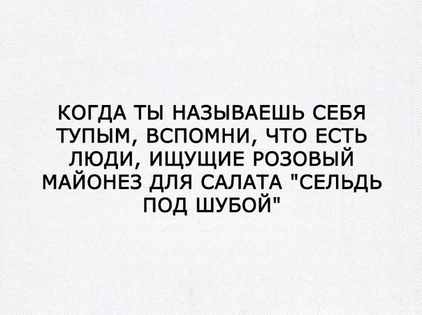 КОГДА ты НАЗЫВАЕШЬ СЕБЯ тупым вспомни что ЕСТЬ люди ИЩУЩИЕ розовый МАЙОНЕЗ для САЛАТА сельдь под шувой