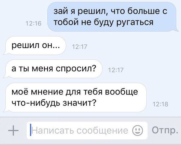 зай я решил что больше с тобой не буду ругаться решил ОН а ТЫ МЕНЯ спросил моё мнение для тебя вообще что нибудь значит