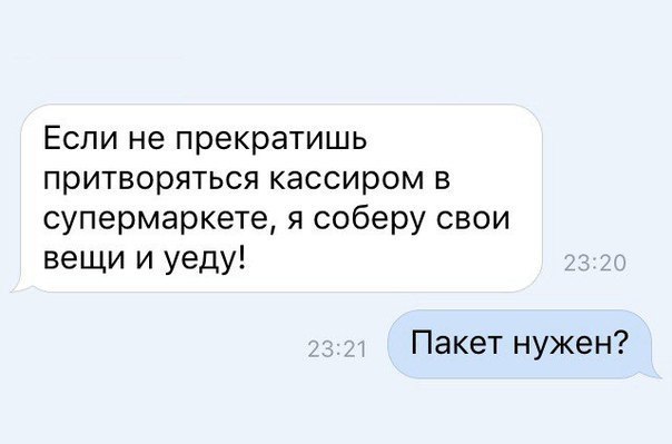 Если не прекратишь притворяться кассиром в супермаркете я соберу свои вещи и уеду Пакет нужен