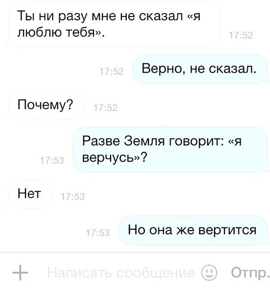 Ты ни разу мне не сказал я люблю тебя Верно не сказал Почему Разве Земля говорит я верчусь Нет НО она же вертится