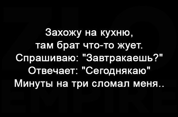 Захожу на кухню там брат что то жует Спрашиваю Завтракаешь Отвечает Сегоднякаю Минуты на три сломал меня