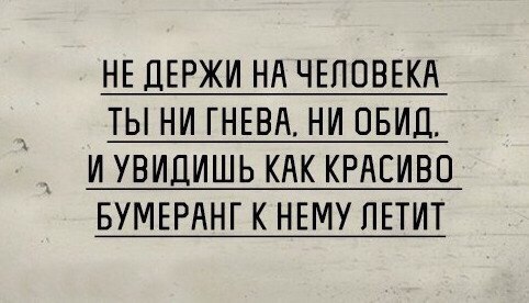 НЕ ДЕРЖИ НА ЧЕЛОВЕКА ТЫ НИ ГНЕВА НИ ОБИД И УВИДИШЬ КАК КРАЕИВО БУМЕРАНГКНЕМУПЕТИТ