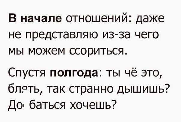 В начале отношений даже не представляю из за чего мы можем ссориться Спустя полгода ты чё это блрть так странно дышишь Доі баться хочешь