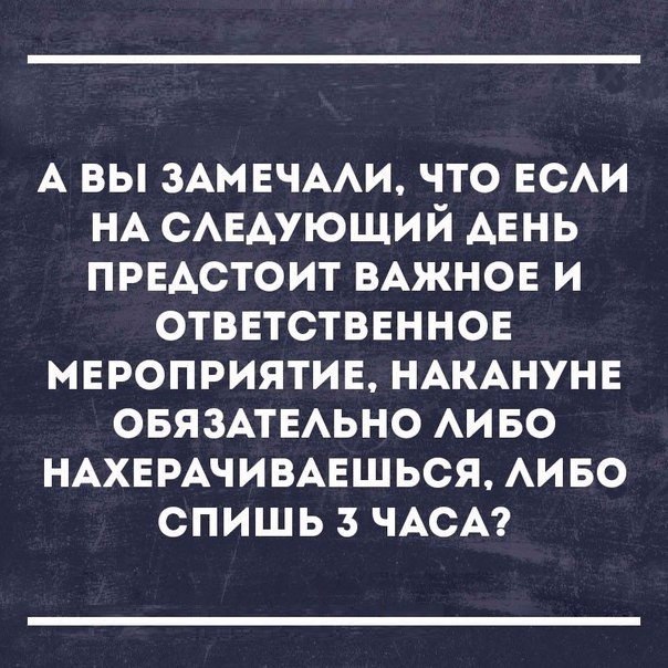 А вы ЗАМЕЧААИ что ЕСАИ НА САЕАУЮЩИЙ АЕНЬ ПРЕАСТОИТ ВАЖНОЕ и отввтстввннов мвроприятив НАКАНУНЕ ОБЯЗАТЕАЬНО Аи во НАХЕРАЧИВАЕШЬСЯ АИ во спишь з ЧАСА