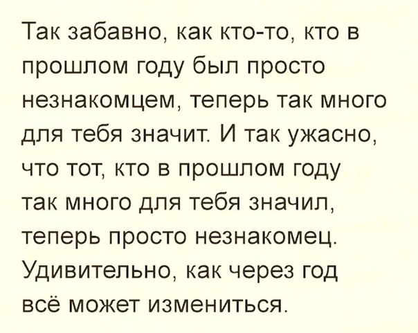 Так забавно как кто то кто в прошлом году был просто незнакомцем теперь так много для тебя значит И так ужасно что тот кто в прошлом году так много для тебя значил теперь просто незнакомец Удивительно как через год всё может измениться