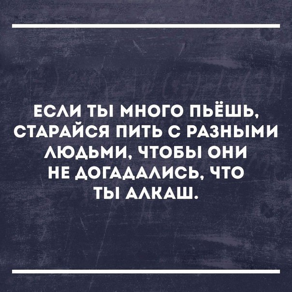 нем ты много пьёшь СТАРАЙСЯ пить с РАЗНЫМИ АюАьми чтовы они не АОГААААИСЬ что ты ААКАШ
