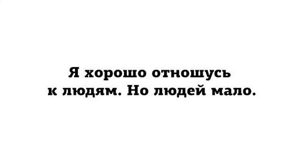 Я хорошо отношусь к людям Но людей мало