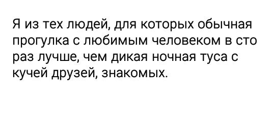 Я из тех людей для которых обычная прогулка с любимым человеком в сто раз лучшечем дикая ночная туса с кучей друзей знакомых