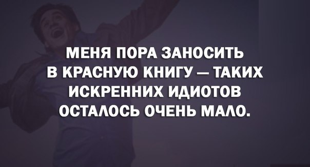 МЕНЯ ПОРА ЗАНОСИТЬ В КРАСНУЮ КНИГУ ТАКИХ ИСКРЕННИХ ИАИОТОВ ОСТААОСЬ ОЧЕНЬ ММО