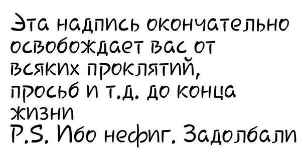 Эта надпись окончательно освобоЖДает вас от всяких проклятий просьб ит д до конца жизни РЗ Ибо нефиг Задолбали