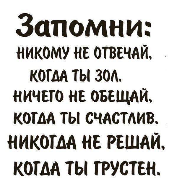 Запомни НИКОМУ НЕ ОТВЕЧАЙ КОГДА ГЫ ЗОА НИЧЕГО НЕ ОБЕЩАЙ коим ты счдстдив НИКОГДА НЕ РЕШАЙ КОГДА ТЫ ГРУСТЕН