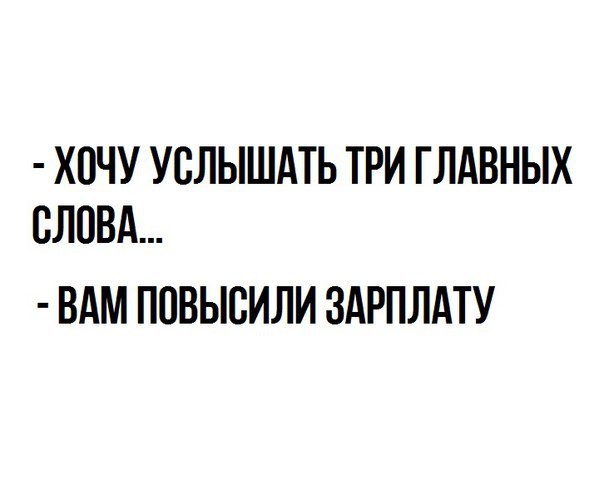 ХОЧУ УСЛЫШАТЬ ТРИ ГЛАВНЫХ СЛОВА ВАМ ПОВЫСИЛИ ЗАРПЛАТУ