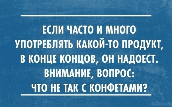 ЕСЛИ ЧАСТО И МНОГО УПОТРЕБЛЯТЬ КАКОЙ ТО ПРОДУКТ В КОНЦЕ КОНЦОВ ОН НАДОЕСТ ВНИМАНИЕ ВОПРОС ЧТО НЕ ТАК С КОНФЕТАМИ