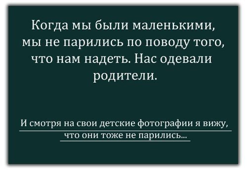 Когда мы бЫЛИ маленькими МЫ не парились ПО ПОВОДУ ТОГО ЧТО нам надеть Нас одевали родители И смотря на свои детские фотографии я вижу чта они таже не парились