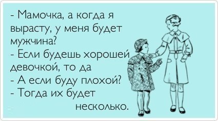 Мамочка а когда я вырасту у меня будет мужчина Есди будешь хорошей девочкой то да 7 А есди буду пдохой Тогда их будет нескодько