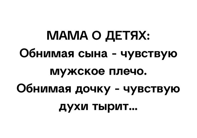 МАМА О ДЕТЯХ Обнимая сына чувствую мужское плечо Обнимая дочку чувствую духи тырит