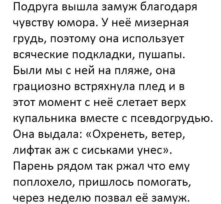 Подруга вышла замуж благодаря чувству юмора У неё мизерная грудь поэтому она использует всяческие подкладки пушапы Были мыс ней на пляже она грациозно встряхнула плед и в этот момент с неё слетает верх купальника вместе с псевдогрудью Она выдала Охренеть ветер лифтак аж с сиськами унес Парень рядом так ржал что ему поплохело пришлось помогать через неделю позвал её замуж