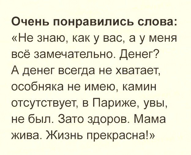 Очень понравились слова Не знаю как у вас а у меня всё замечательно Денег А денег всегда не хватает особняка не имею камин отсутствует в Париже увы не был Зато здоров Мама жива Жизнь прекрасна