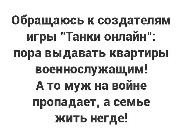 Обращаюсь к создателям игры Танки онлайн пора выдавать квартиры военнослужащим А то муж на войне пропадает а семье жить негде