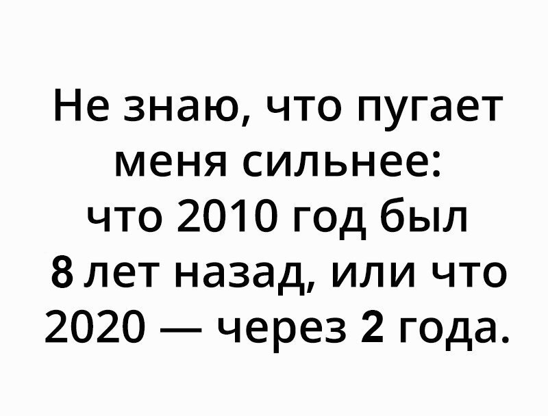 Не знаю что пугает меня сильнее что 2010 год был 8лет назад или что 2020 через 2 года
