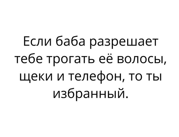 Если баба разрешает тебе трогать её волосы щеки и телефон то ты избранный