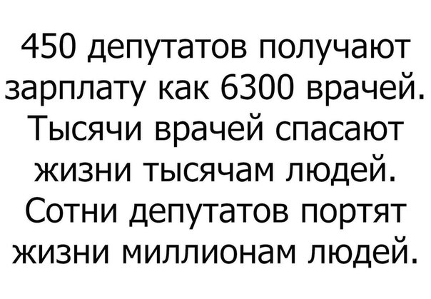 450 депутатов получают зарплату как 6300 врачей Тысячи врачей спасают жизни тысячам людей Сотни депутатов портят жизни миллионам людей