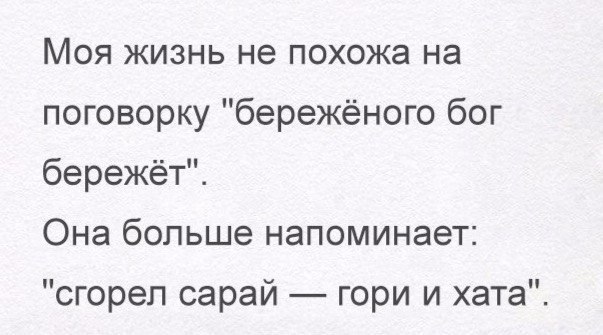Моя жизнь не похожа на поговорку бережёного бог бережёті Она больше напоминает сгорел сарай гори и хата