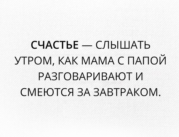 СЧАСТЬЕ СЛЫШАТЬ УТРОМ КАК МАМА С ПАПОЙ РАЗГОВАРИВАЮТ И СМЕЮТСЯ ЗА ЗАВТРАКОМ