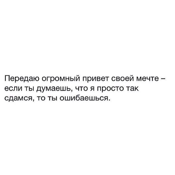 Передаю огромный привет своей мечте если ты думаешь что я просто так сдамся то ты ошибаешься