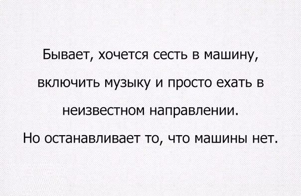 Бывает хочется сесть в машину включить музыку и просто ехать в неизвестном направлении НО ОСТЭНЗВЛИВЗЭТ ТО ЧТО МЭШИНЫ НЕТ
