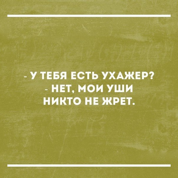 у ТЕБЯ ЕСТЬ УХАЖЕР НЕТ МОИ УШИ НИКТО НЕ ЖРЕТ