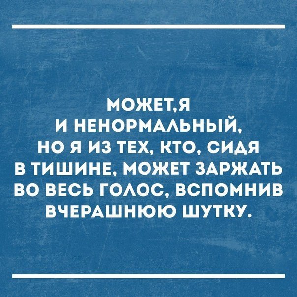можнт и нвнорюмьный но я из тех кто сидя в тишинв можнт ЗАРЖАТЬ во весь ГОАОС вспомнив вчымшнюю шутку